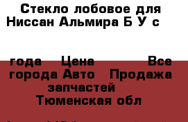 Стекло лобовое для Ниссан Альмира Б/У с 2014 года. › Цена ­ 5 000 - Все города Авто » Продажа запчастей   . Тюменская обл.